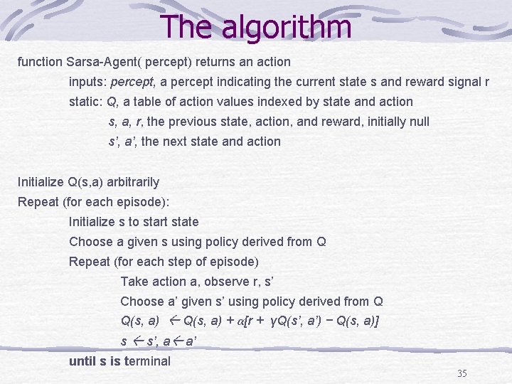 The algorithm function Sarsa-Agent( percept) returns an action inputs: percept, a percept indicating the The algorithm function Sarsa-Agent( percept) returns an action inputs: percept, a percept indicating the