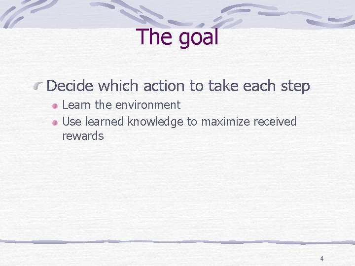 The goal Decide which action to take each step Learn the environment Use learned The goal Decide which action to take each step Learn the environment Use learned