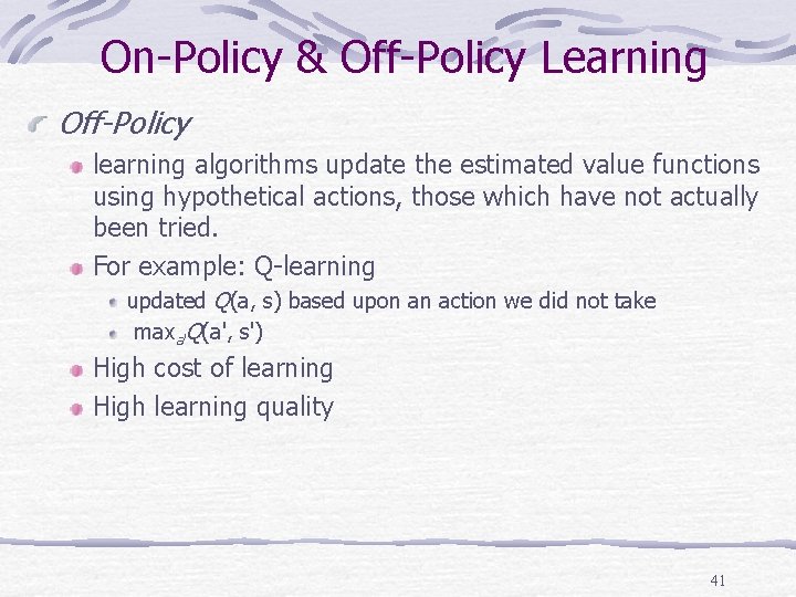 On-Policy & Off-Policy Learning Off-Policy learning algorithms update the estimated value functions using hypothetical On-Policy & Off-Policy Learning Off-Policy learning algorithms update the estimated value functions using hypothetical