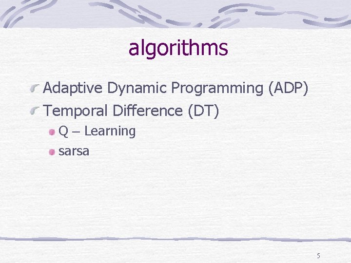 algorithms Adaptive Dynamic Programming (ADP) Temporal Difference (DT) Q – Learning sarsa 5 algorithms Adaptive Dynamic Programming (ADP) Temporal Difference (DT) Q – Learning sarsa 5