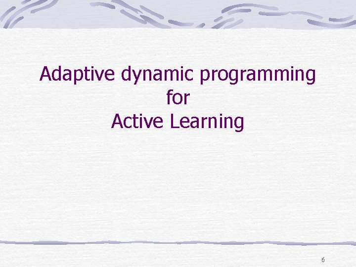 Adaptive dynamic programming for Active Learning 6 Adaptive dynamic programming for Active Learning 6