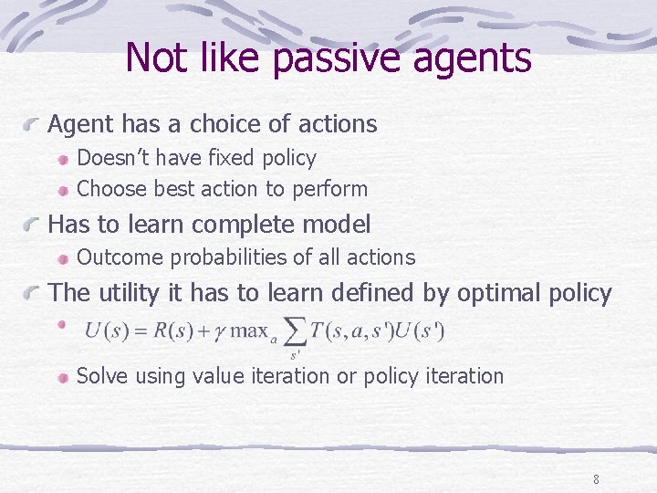 Not like passive agents Agent has a choice of actions Doesn’t have fixed policy Not like passive agents Agent has a choice of actions Doesn’t have fixed policy