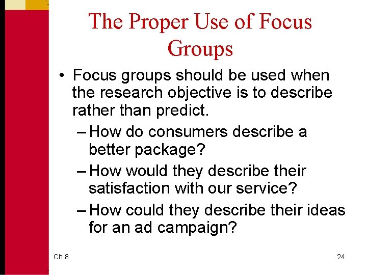 The Proper Use of Focus Groups • Focus groups should be used when the