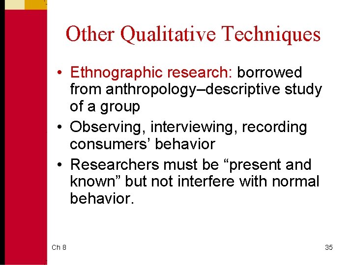 Other Qualitative Techniques • Ethnographic research: borrowed from anthropology–descriptive study of a group •