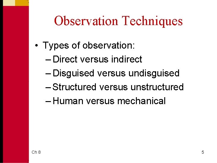 Observation Techniques • Types of observation: – Direct versus indirect – Disguised versus undisguised