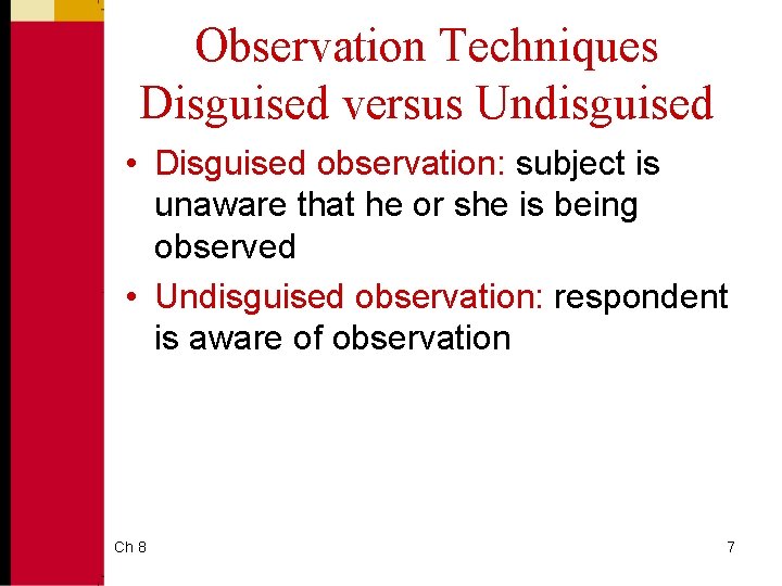Observation Techniques Disguised versus Undisguised • Disguised observation: subject is unaware that he or