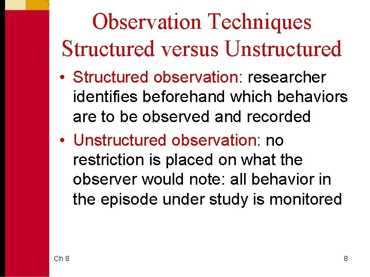 Observation Techniques Structured versus Unstructured • Structured observation: researcher identifies beforehand which behaviors are