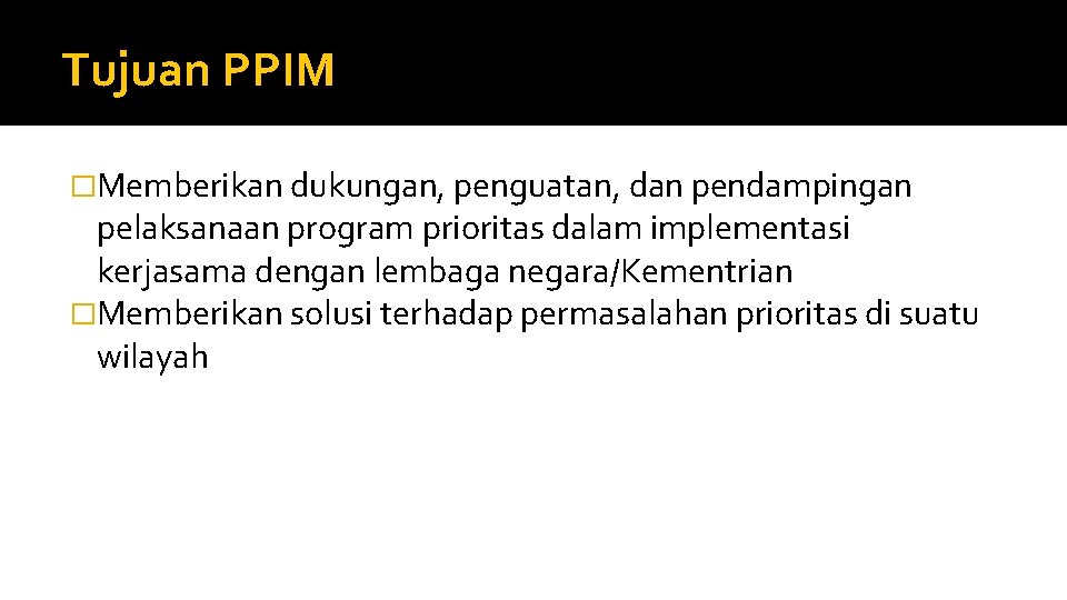 Tujuan PPIM �Memberikan dukungan, penguatan, dan pendampingan pelaksanaan program prioritas dalam implementasi kerjasama dengan