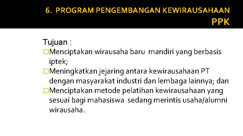 6. PROGRAM PENGEMBANGAN KEWIRAUSAHAAN PPK Tujuan : �Menciptakan wirausaha baru mandiri yang berbasis iptek;