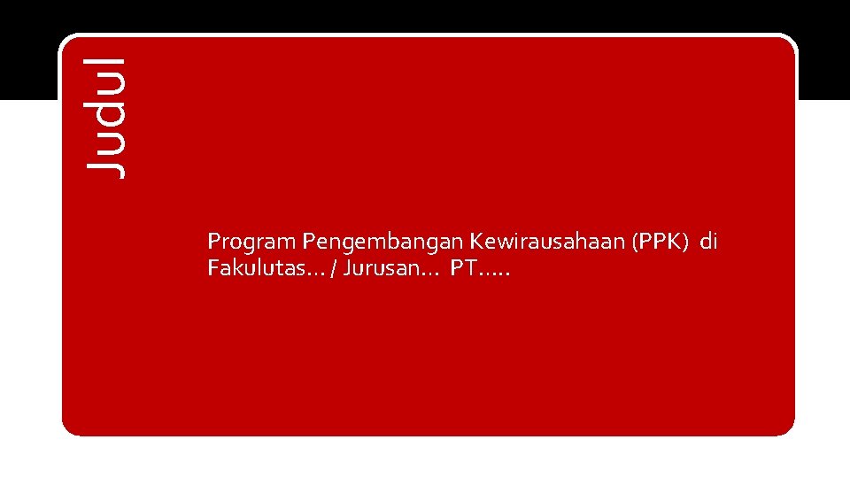 Judul Program Pengembangan Kewirausahaan (PPK) di Fakulutas… / Jurusan… PT…. . 