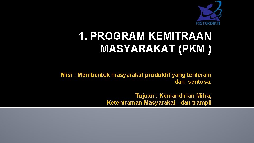 1. PROGRAM KEMITRAAN MASYARAKAT (PKM ) Misi : Membentuk masyarakat produktif yang tenteram dan