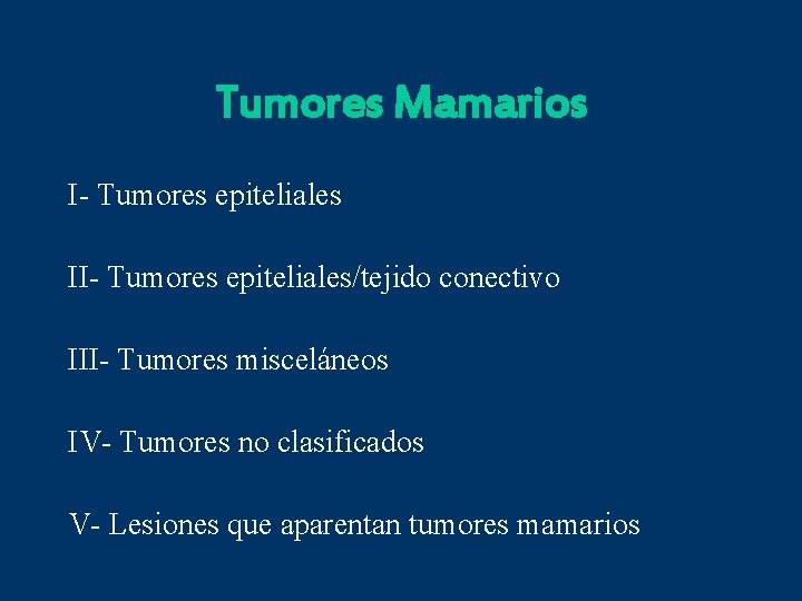 Tumores Mamarios I- Tumores epiteliales II- Tumores epiteliales/tejido conectivo III- Tumores misceláneos IV- Tumores