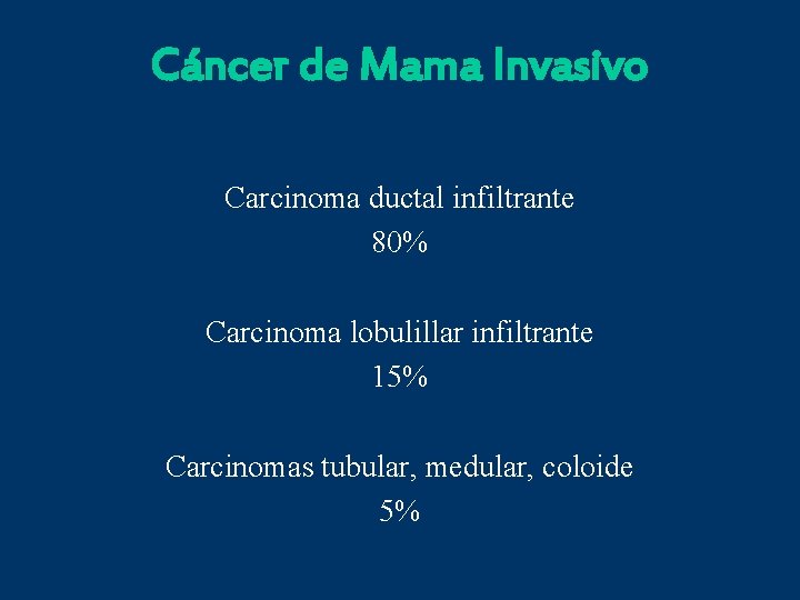 Cáncer de Mama Invasivo Carcinoma ductal infiltrante 80% Carcinoma lobulillar infiltrante 15% Carcinomas tubular,