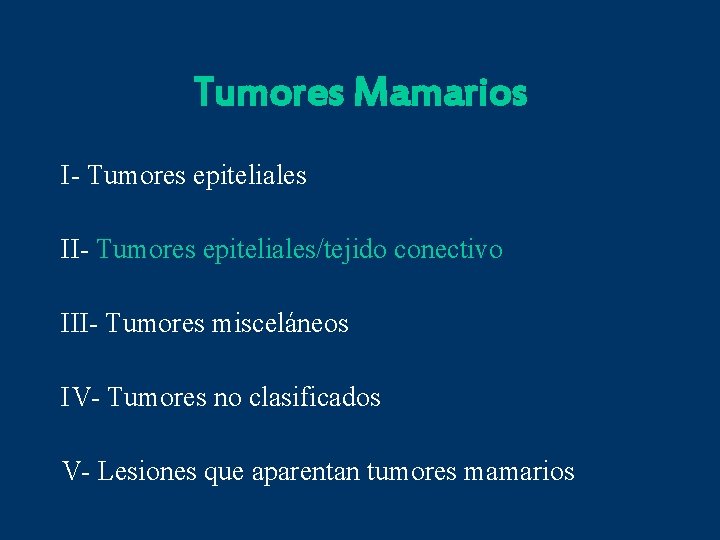 Tumores Mamarios I- Tumores epiteliales II- Tumores epiteliales/tejido conectivo III- Tumores misceláneos IV- Tumores