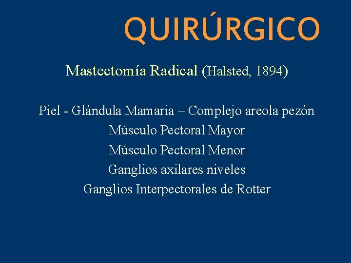 QUIRÚRGICO Mastectomía Radical (Halsted, 1894) Piel - Glándula Mamaria – Complejo areola pezón Músculo