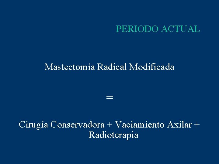 PERIODO ACTUAL Mastectomía Radical Modificada = Cirugía Conservadora + Vaciamiento Axilar + Radioterapia 