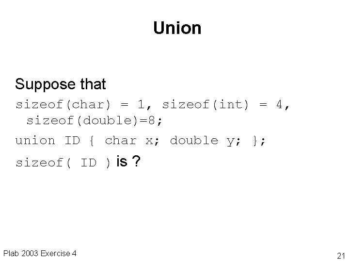 Union Suppose that sizeof(char) = 1, sizeof(int) = 4, sizeof(double)=8; union ID { char