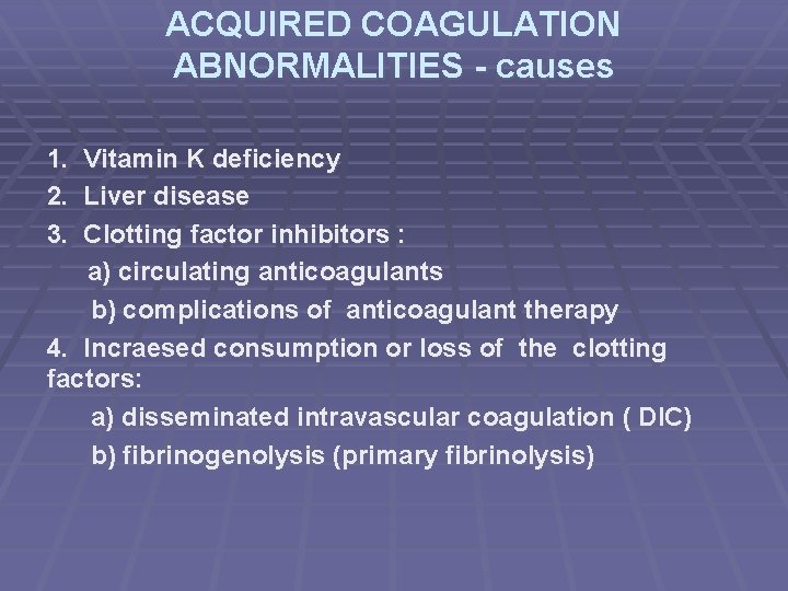 ACQUIRED COAGULATION ABNORMALITIES - causes 1. 2. 3. Vitamin K deficiency Liver disease Clotting