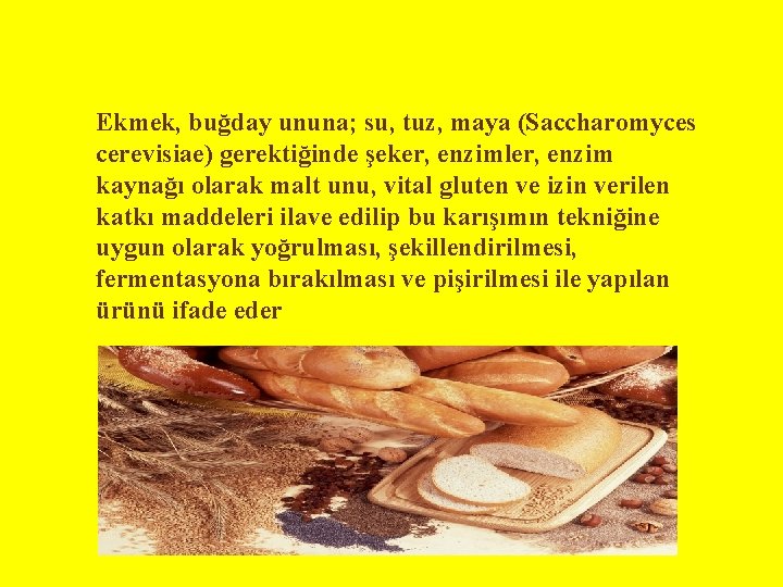 Ekmek, buğday ununa; su, tuz, maya (Saccharomyces cerevisiae) gerektiğinde şeker, enzimler, enzim kaynağı olarak