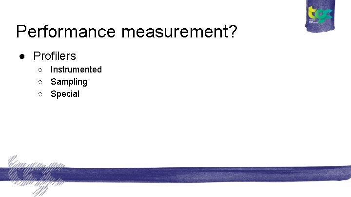 Performance measurement? ● Profilers ○ Instrumented ○ Sampling ○ Special 