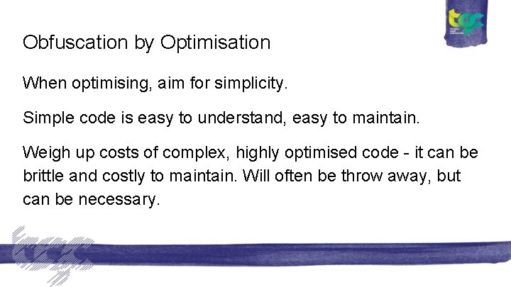 Obfuscation by Optimisation When optimising, aim for simplicity. Simple code is easy to understand,