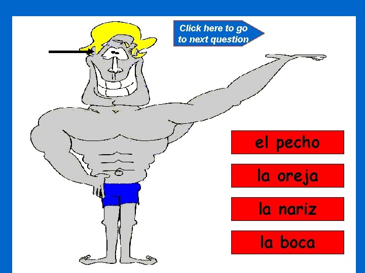 Click here to go to next question el pecho la oreja la nariz la