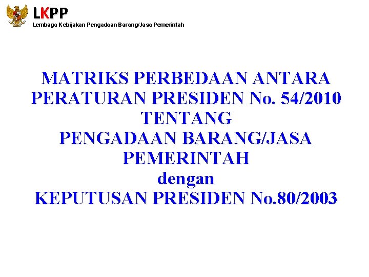 LKPP Lembaga Kebijakan Pengadaan Barang/Jasa Pemerintah MATRIKS PERBEDAAN ANTARA PERATURAN PRESIDEN No. 54/2010 TENTANG