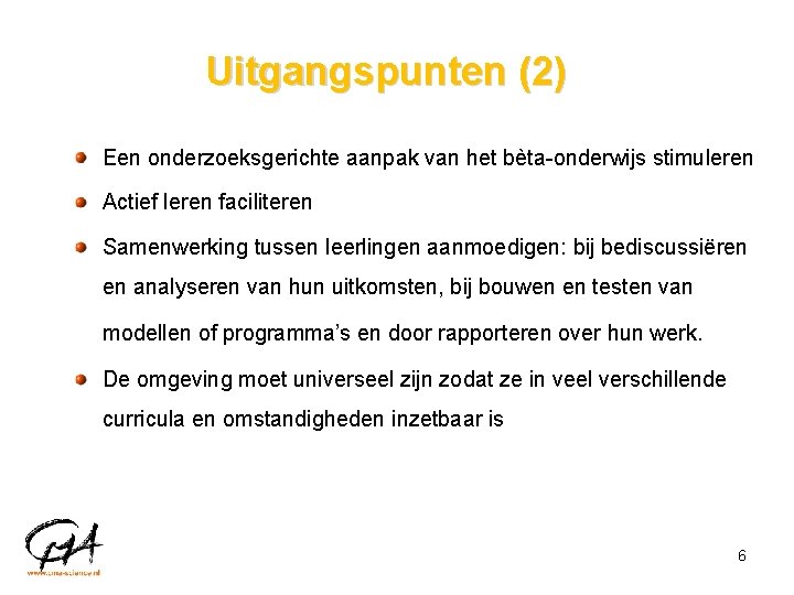 Uitgangspunten (2) Een onderzoeksgerichte aanpak van het bèta-onderwijs stimuleren Actief leren faciliteren Samenwerking tussen