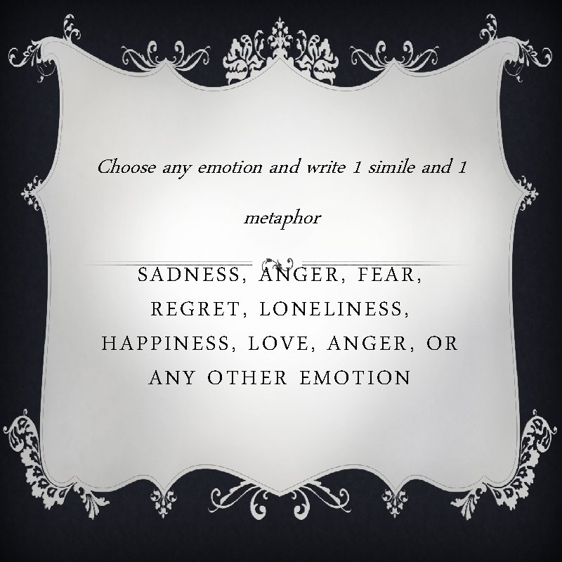 Choose any emotion and write 1 simile and 1 metaphor SADNESS, ANGER, FEAR, REGRET,