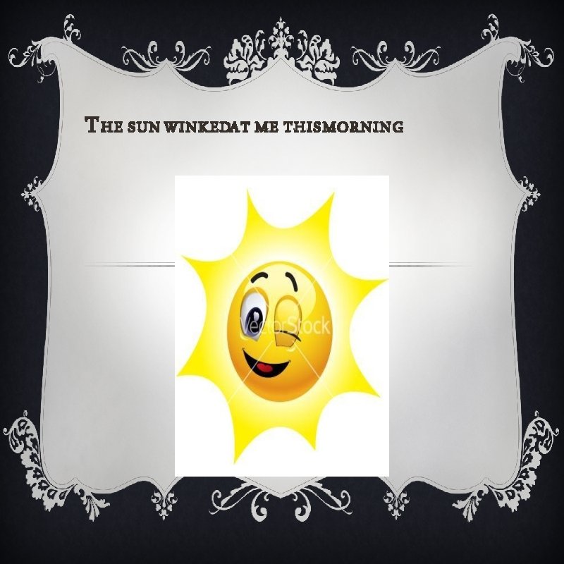 T HE SUN WINKEDAT ME THIS MORNING 
