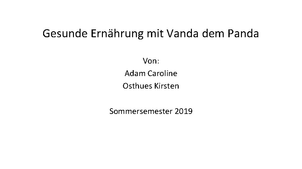 Gesunde Ernährung mit Vanda dem Panda Von: Adam Caroline Osthues Kirsten Sommersemester 2019 