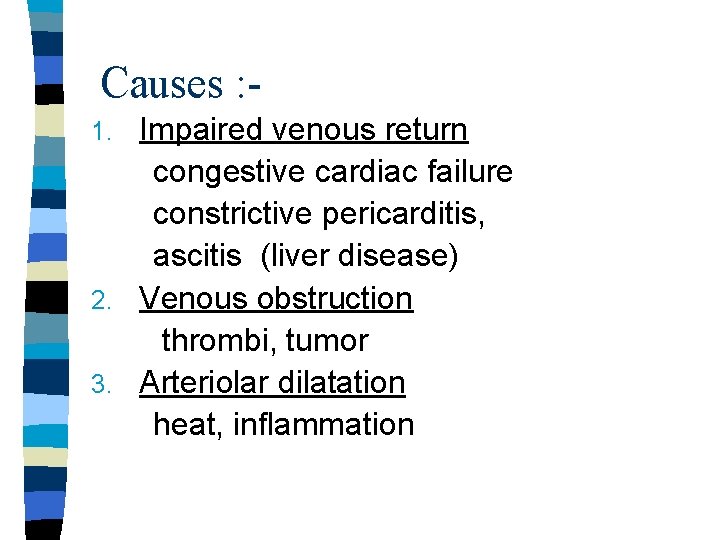 Causes : Impaired venous return congestive cardiac failure constrictive pericarditis, ascitis (liver disease) 2.