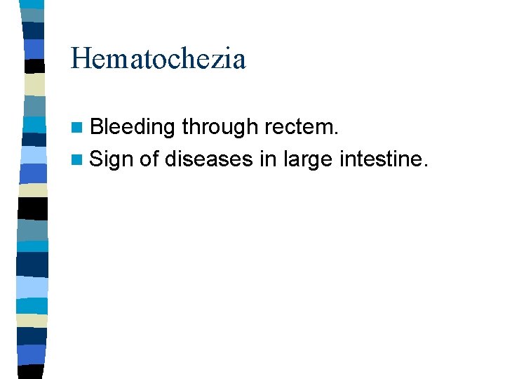 Hematochezia n Bleeding through rectem. n Sign of diseases in large intestine. 