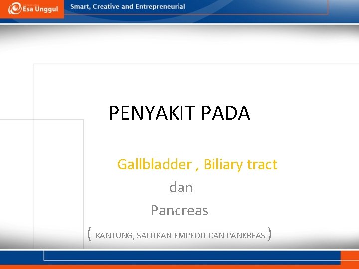 PENYAKIT PADA Gallbladder , Biliary tract dan Pancreas ( KANTUNG, SALURAN EMPEDU DAN PANKREAS