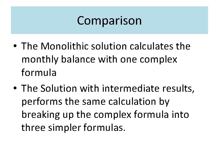 Comparison • The Monolithic solution calculates the monthly balance with one complex formula •