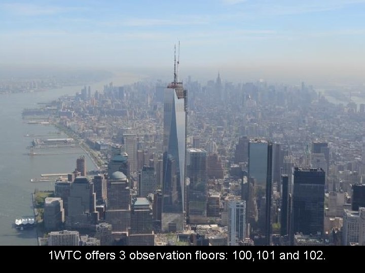 1 WTC offers 3 observation floors: 100, 101 and 102. 