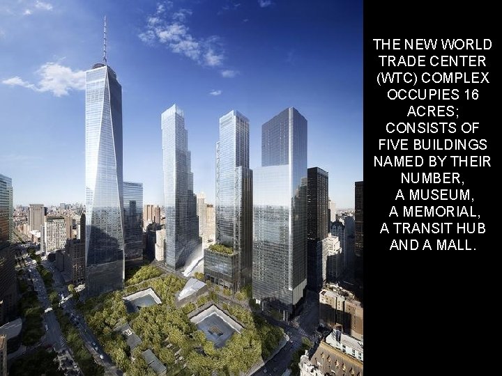 THE NEW WORLD TRADE CENTER (WTC) COMPLEX OCCUPIES 16 ACRES; CONSISTS OF FIVE BUILDINGS