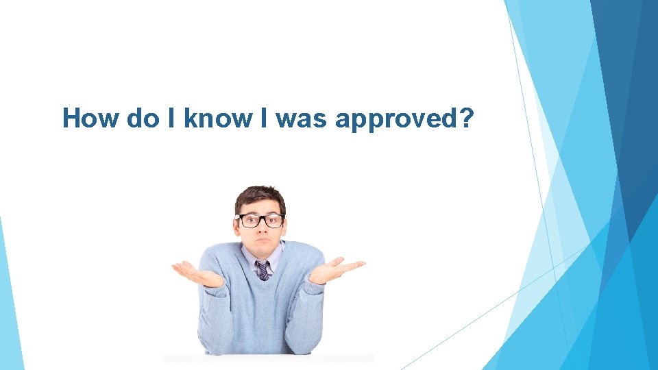 How do I know I was approved? 