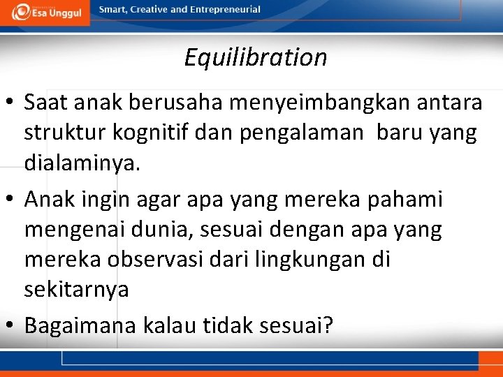 Equilibration • Saat anak berusaha menyeimbangkan antara struktur kognitif dan pengalaman baru yang dialaminya.