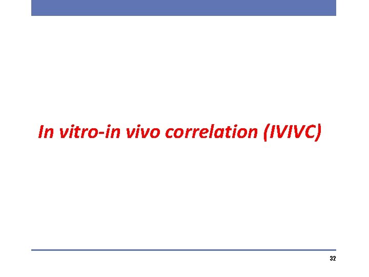 In vitro-in vivo correlation (IVIVC) 32 
