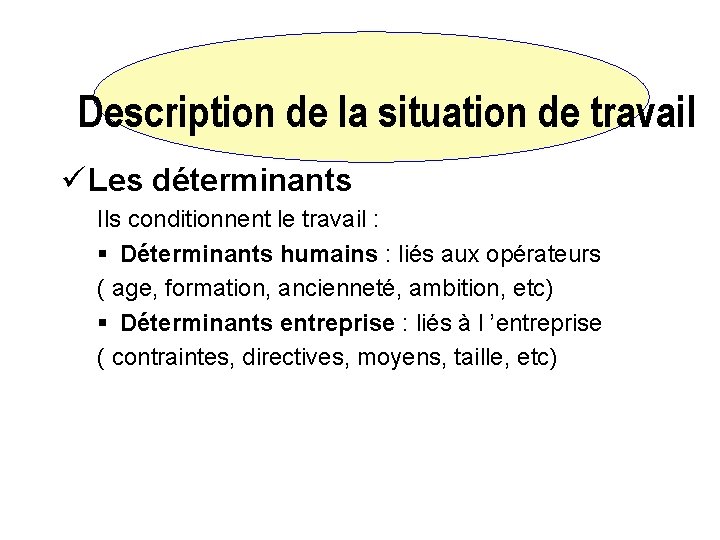 Description de la situation de travail ü Les déterminants Ils conditionnent le travail :