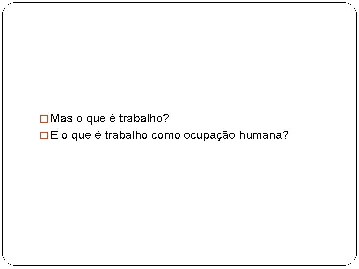 � Mas o que é trabalho? � E o que é trabalho como ocupação