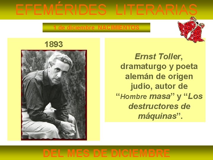 EFEMÉRIDES LITERARIAS 1 de diciembre NACIMIENTOS 1893 Ernst Toller, dramaturgo y poeta alemán de