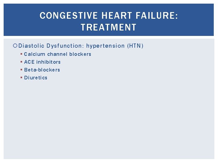 CONGESTIVE HEART FAILURE: TREATMENT Diastolic Dysfunction: hypertension (HTN) § § Calcium channel blockers ACE