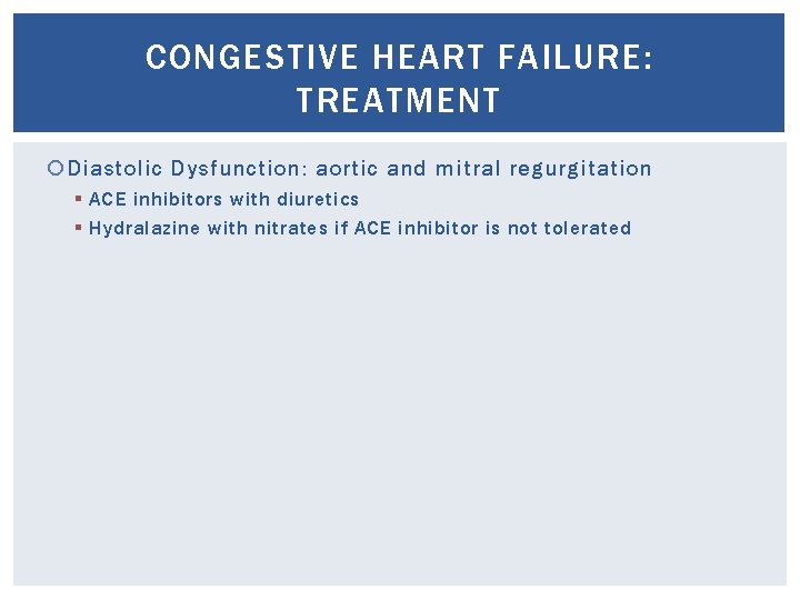 CONGESTIVE HEART FAILURE: TREATMENT Diastolic Dysfunction: aortic and mitral regurgitation § ACE inhibitors with
