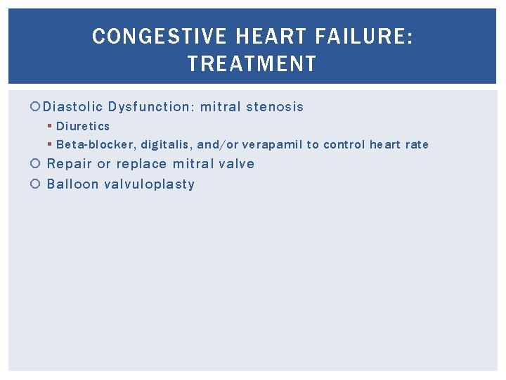 CONGESTIVE HEART FAILURE: TREATMENT Diastolic Dysfunction: mitral stenosis § Diuretics § Beta-blocker, digitalis, and/or