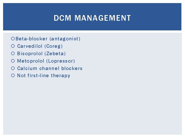 DCM MANAGEMENT Beta-blocker (antagonist) Carvedilol (Coreg) Bisoprolol (Zebeta) Metoprolol (Lopressor) Calcium channel blockers Not