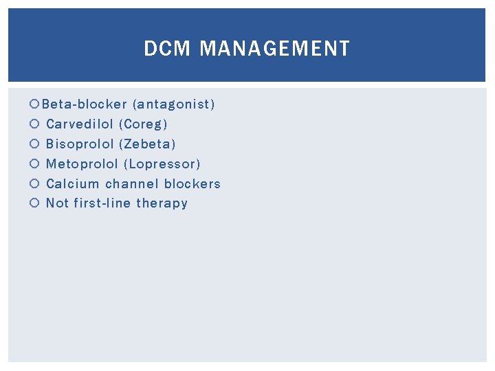 DCM MANAGEMENT Beta-blocker (antagonist) Carvedilol (Coreg) Bisoprolol (Zebeta) Metoprolol (Lopressor) Calcium channel blockers Not