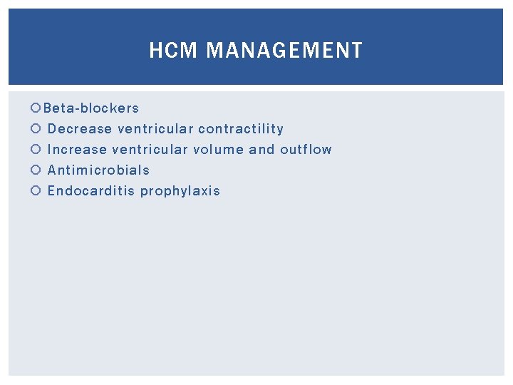 HCM MANAGEMENT Beta-blockers Decrease ventricular contractility Increase ventricular volume and outflow Antimicrobials Endocarditis prophylaxis