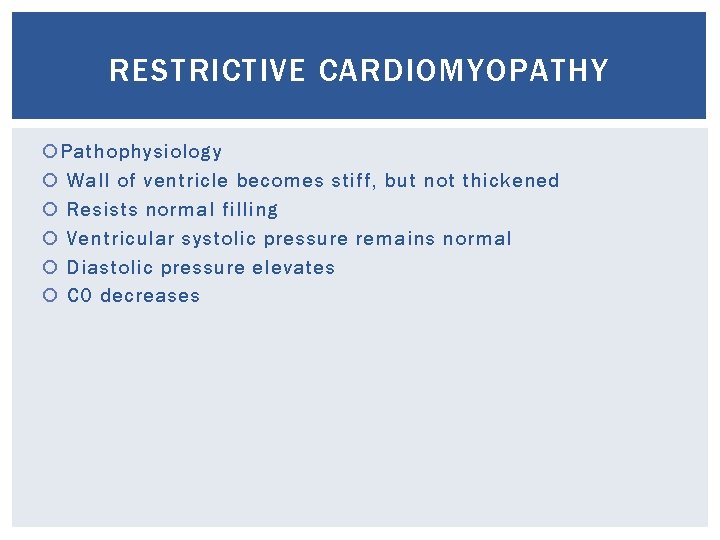 RESTRICTIVE CARDIOMYOPATHY Pathophysiology Wall of ventricle becomes stiff, but not thickened Resists normal filling